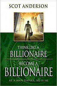 Think Like a Billionaire, Become a Billionaire: As a Man Thinks, So Is He (Paperback, Expanded)