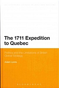 The 1711 Expedition to Quebec: Politics and the Limitations of British Global Strategy (Hardcover, Deckle Edge)