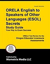Orela English to Speakers of Other Languages (Esol) Secrets Study Guide: Orela Test Review for the Oregon Educator Licensure Assessments (Paperback)