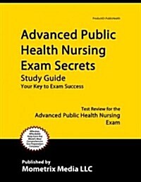 Advanced Public Health Nursing Exam Secrets, Study Guide: Public Health Nurse Test Review for the Advanced Public Health Nursing Exam (Paperback)