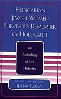 Hungarian Jewish Women Survivors Remember the Holocaust: An Anthology of Life Histories (Paperback)