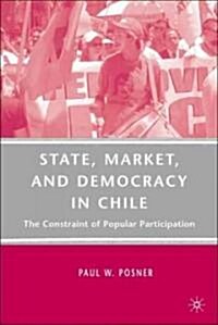 State, Market, and Democracy in Chile : The Constraint of Popular Participation (Hardcover)
