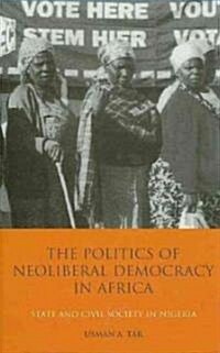 The Politics of Neoliberal Democracy in Africa : State and Civil Society in Nigeria (Hardcover)