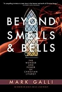 Beyond Smells and Bells: The Wonder and Power of Christian Liturgy (Paperback)