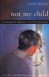 Not My Child: Contemporary Paganism & the New Spirituality (Paperback)