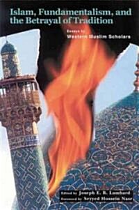 Islam, Fundamentalism, and the Betrayal of Tradition: Essays by Western Muslim Scholars (Paperback)