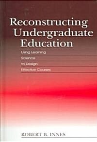Reconstructing Undergraduate Education: Using Learning Science to Design Effective Courses (Hardcover)