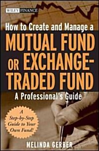 How to Create and Manage a Mutual Fund or Exchange-Traded Fund: A Professionals Guide (Hardcover)