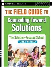 The Field Guide to Counseling Toward Solutions: The Solution-Focused School (Paperback)