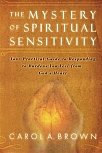 The Mystery of Spiritual Sensitivity: Your Practical Guide to Responding to Burdens You Feel from Gods Heart                                          (Paperback)