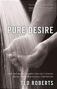 Pure Desire: How One Mans Triumph Can Help Others Break Free from Sexual Temptation (Paperback, Revised, Update)