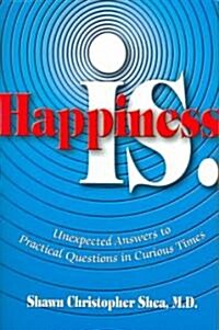 Happiness Is.: Unexpected Answers to Practical Questions in Curious Times (Hardcover)