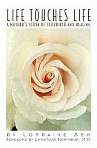 Life Touches Life: A Mothers Story of Stillbirth and Healing (Paperback)