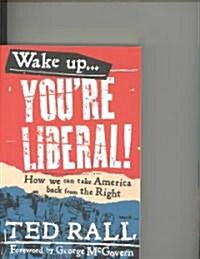 Wake Up, Youre Liberal!: How We Can Take America Back from the Right (Paperback)
