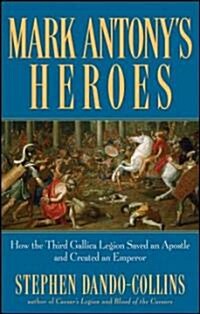 Mark Antonys Heroes : How the Third Gallica Legion Saved an Apostle and Created an Emperor (Paperback)