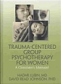 Trauma-Centered Group Psychotherapy for Women: A Clinicians Manual (Hardcover)