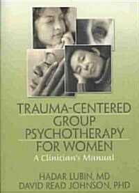 Trauma-Centered Group Psychotherapy for Women: A Clinicians Manual (Paperback)