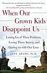 When Our Grown Kids Disappoint Us : Letting Go of Their Problems Loving Them Anyway and Getting on With Our Lives (Paperback)