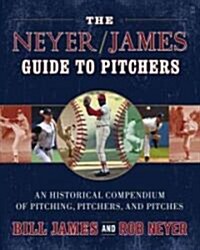 The Neyer/James Guide to Pitchers: An Historical Compendium of Pitching, Pitchers, and Pitches (Paperback, Original)