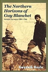 The Northern Horizons of Guy Blanchet: Intrepid Surveyor, 1884-1966 (Paperback)