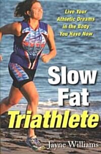Slow Fat Triathlete: Live Your Athletic Dreams in the Body You Have Now (Paperback)