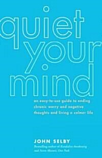 Quiet Your Mind: An Easy-To-Use Guide to Ending Chronic Worry and Negative Thoughts and Living a Calmer Life (Paperback)