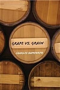 Grape vs. Grain : A Historical, Technological, and Social Comparison of Wine and Beer (Hardcover)