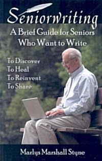 Seniorwriting: A Brief Guide for Seniors Who Want to Write, to Discover, to Heal, to Reinvent, to Share (Paperback)