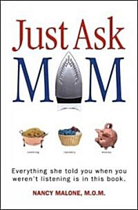 Just Ask Mom: Everything She Told You When You Werent Listening Is in This Book. (Hardcover)