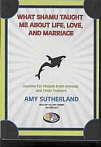 What Shamu Taught Me about Life, Love, and Marriage: Lessons for People from Animals and Their Trainers (MP3 CD)