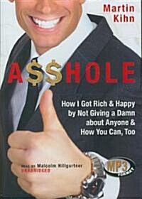 A$$hole: How I Got Rich & Happy by Not Giving a Damn about Anyone & How You Can, Too (MP3 CD)