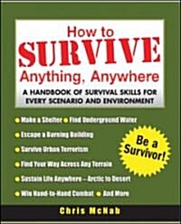 How to Survive Anything, Anywhere: A Handbook of Survival Skills for Every Scenario and Environment (Paperback)