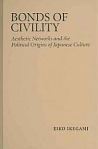 Bonds of Civility : Aesthetic Networks and the Political Origins of Japanese Culture (Hardcover)