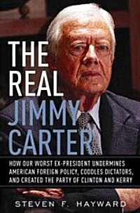 The Real Jimmy Carter: How Our Worst Ex-President Undermines American Foreign Policy, Coddles Dictators, and Created the Party of Clinton and (Hardcover)