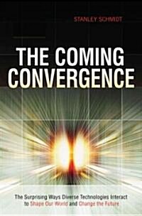 The Coming Convergence: Surprising Ways Diverse Technologies Interact to Shape Our World and Change the Future                                         (Hardcover)