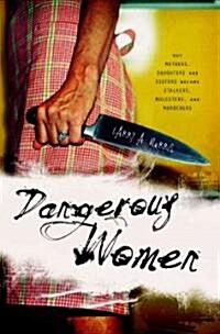 Dangerous Women: Why Mothers, Daughters, and Sisters Become Stalkers, Molesters, and Murderers (Hardcover)