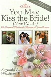 You May Kiss the Bride! (Now What?): The Essential Plan for the Marriage of Your Dreams (Hardcover)