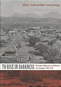 To Rise in Darkness: Revolution, Repression, and Memory in El Salvador, 1920-1932 (Paperback)
