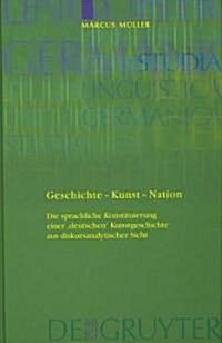 Geschichte - Kunst - Nation: Die Sprachliche Konstituierung Einer deutschen Kunstgeschichte Aus Diskursanalytischer Sicht (Hardcover, Reprint 2011)