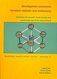 Development Economics Between Markets and Institutions: Incentives for Growth, Food Security and Sustainable Use of the Environment (Paperback)