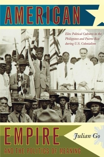 American Empire and the Politics of Meaning: Elite Political Cultures in the Philippines and Puerto Rico During U.S. Colonialism (Paperback)