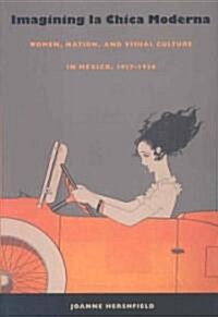 Imagining La Chica Moderna: Women, Nation, and Visual Culture in Mexico, 1917-1936 (Paperback)
