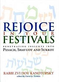 Rejoice in Your Festivals: Penetrating Insights Into Pesach, Shavuot and Sukkot (Hardcover)