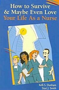 How to Survive & Maybe Even Love Your Life As A Nurse (Paperback)