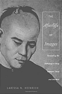 The Afterlife of Images: Translating the Pathological Body Between China and the West (Paperback)