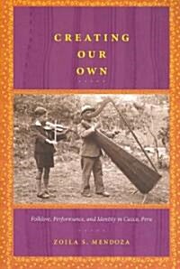 Creating Our Own: Folklore, Performance, and Identity in Cuzco, Peru (Paperback)