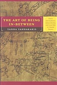 The Art of Being In-Between: Native Intermediaries, Indian Identity, and Local Rule in Colonial Oaxaca (Paperback)