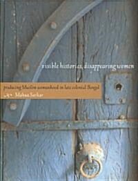 [중고] Visible Histories, Disappearing Women: Producing Muslim Womanhood in Late Colonial Bengal (Paperback)