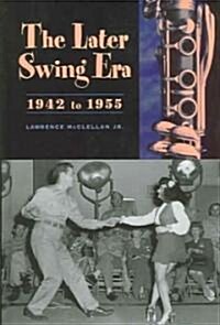 The Later Swing Era, 1942 to 1955 (Hardcover)