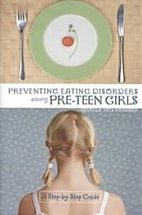 Preventing Eating Disorders Among Pre-Teen Girls: A Step-By-Step Guide (Hardcover)